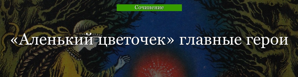 «Аленький цветочек» главные герои