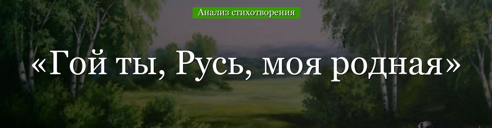 Анализ стихотворения «Гой ты, Русь, моя родная» Есенина