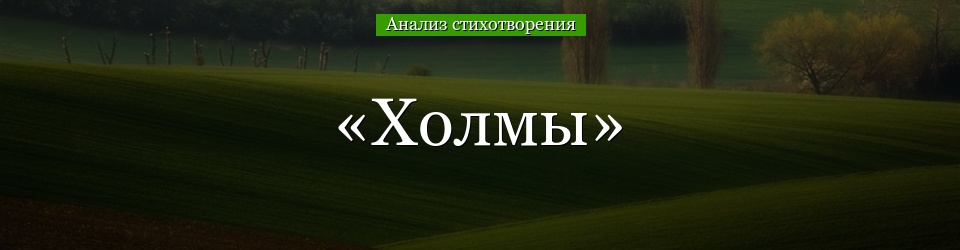 Анализ стихотворения «Холмы» Бродского