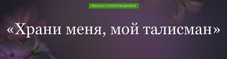 Анализ стихотворения «Храни меня, мой талисман» Пушкина