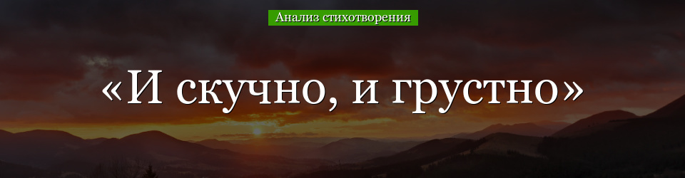 Анализ стихотворения «И скучно, и грустно» Лермонтова