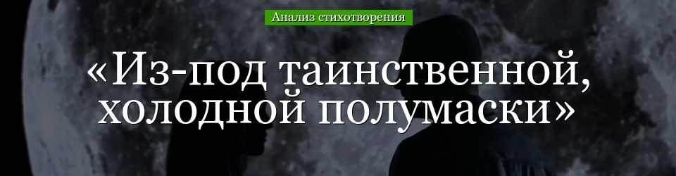 Анализ стихотворения «Из-под таинственной, холодной полумаски» Лермонтова