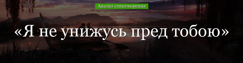 Анализ стихотворения «Я не унижусь пред тобою» Лермонтова