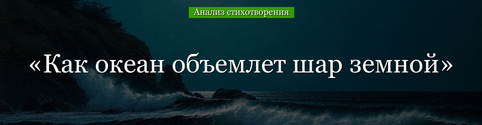 Анализ стихотворения «Как океан объемлет шар земной» Тютчева