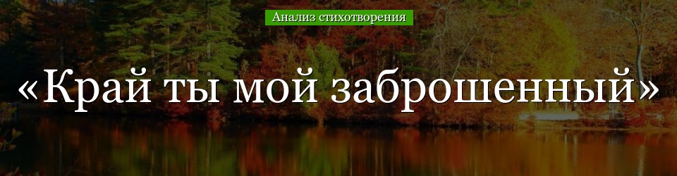 Анализ стихотворения «Край ты мой заброшенный» Есенина