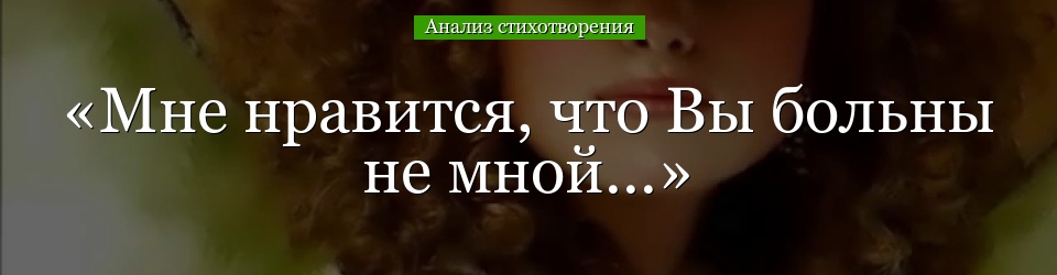 Анализ стихотворения «Мне нравится, что Вы больны не мной…» Цветаевой