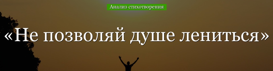 Анализ стихотворения «Не позволяй душе лениться» Заболоцкого