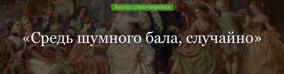 Анализ стихотворения «Средь шумного бала, случайно» Толстого