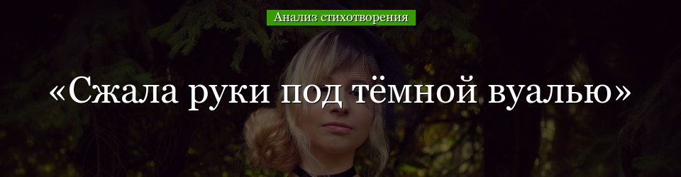 Анализ стихотворения «Сжала руки под тёмной вуалью» Ахматовой