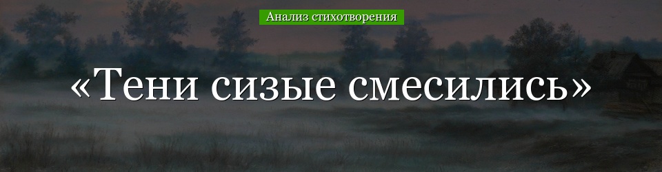 Анализ стихотворения «Тени сизые смесились» Тютчева