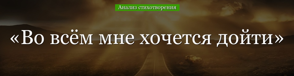 Анализ стихотворения «Во всём мне хочется дойти» Пастернака