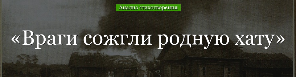 Анализ стихотворения «Враги сожгли родную хату» Исаковского