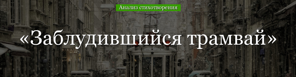 Анализ стихотворения «Заблудившийся трамвай» Гумилёва