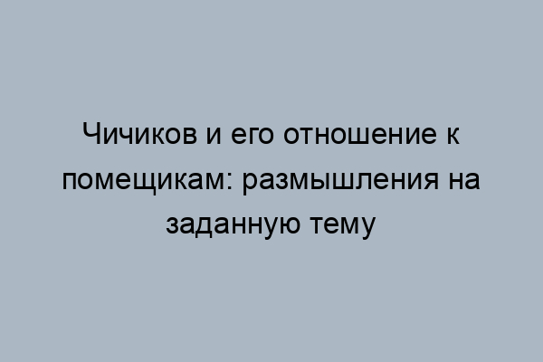 Знакомясь с каждым помещиком чичиков непременно оказывается приглашен к столу