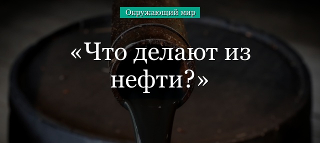 Что делают из нефти?