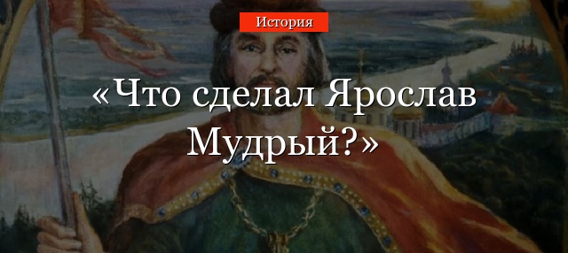 Что сделал Ярослав Мудрый?