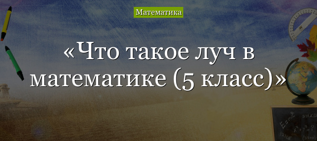 Что такое луч в математике (5 класс)