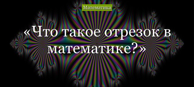 Что такое отрезок в математике?