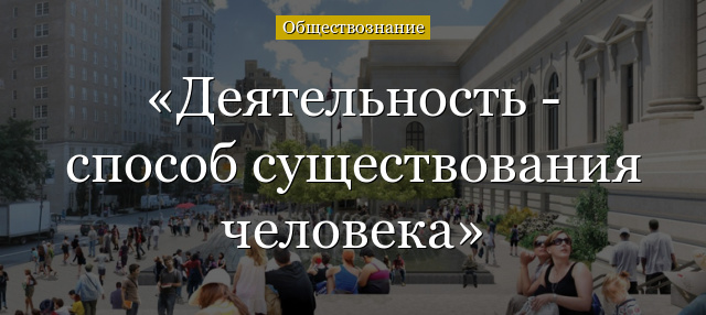 Деятельность – способ существования человека