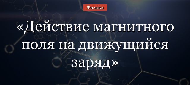 Действие магнитного поля на движущийся заряд