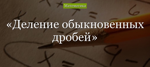 Деление обыкновенных дробей