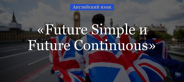 Future Simple и Future Continuous