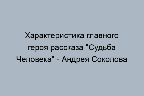 Судьба человека характеристика главного героя с цитатами