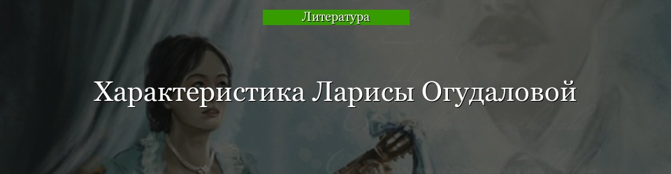 Характеристика Ларисы Огудаловой