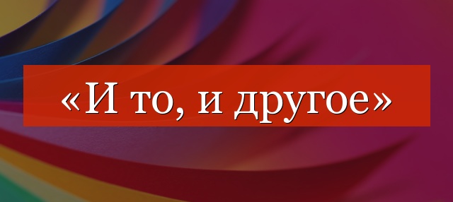 «И то, и другое» запятая нужна или нет?