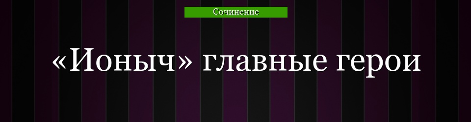 «Ионыч» главные герои