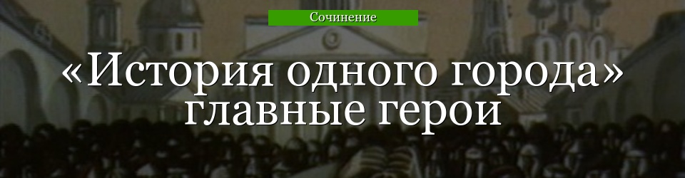 «История одного города» главные герои