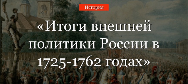 Итоги внешней политики России в 1725-1762 годах