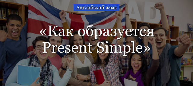 Как образуется Present Simple