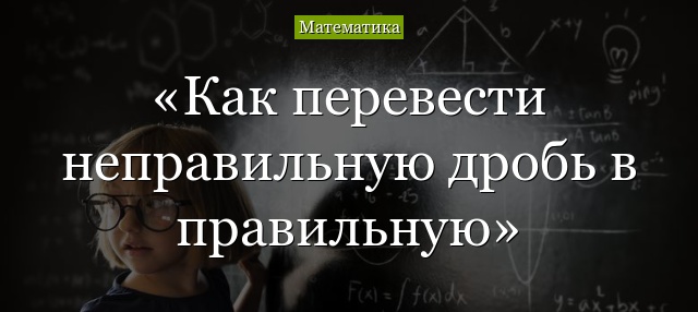 Как перевести неправильную дробь в правильную