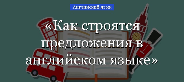 Как строятся предложения в английском языке