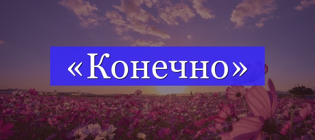 Корень слова «конечно»