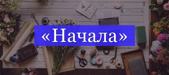 Корень слова «начала»