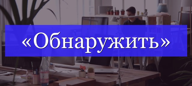 Корень слова «обнаружить»