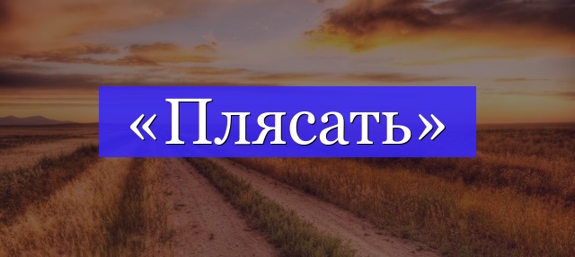 Корень слова «плясать»