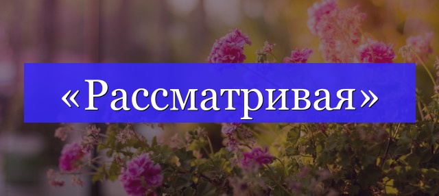 Корень слова «рассматривая»