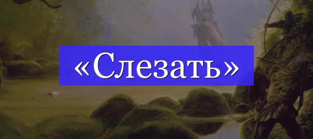 Корень слова «слезать»