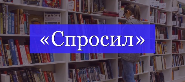 Корень слова «спросил»