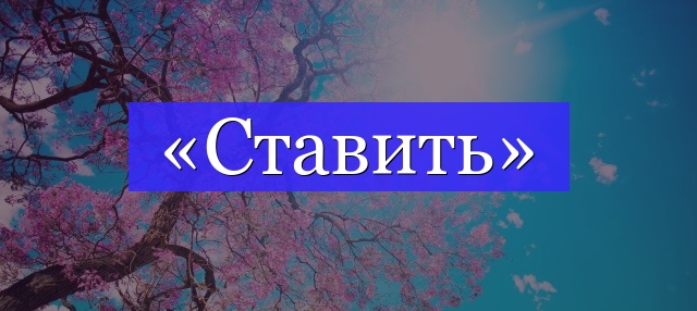 Корень слова «ставить»