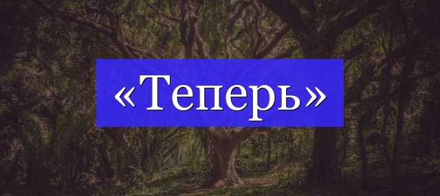 Корень слова «теперь»