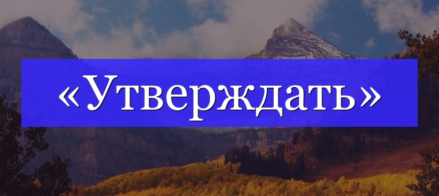 Корень слова «утверждать»