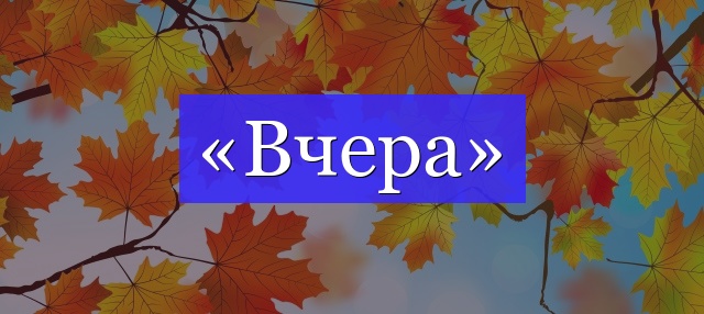 Корень слова «вчера»