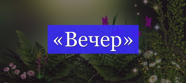 Корень слова «вечер»