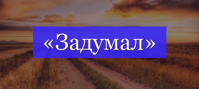 Корень слова «задумал»