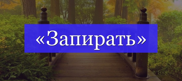 Корень слова «запирать»