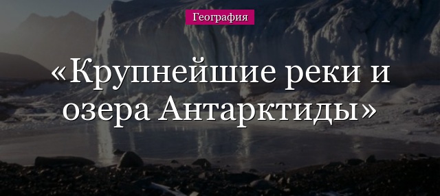 Крупнейшие реки и озера Антарктиды